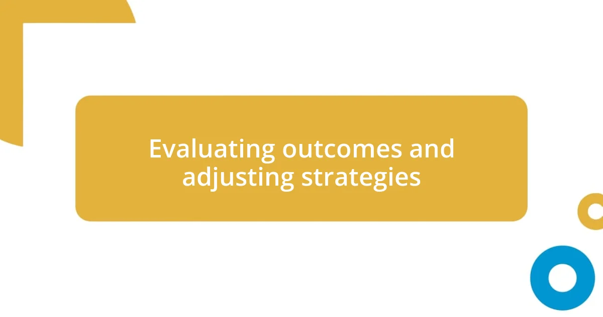 Evaluating outcomes and adjusting strategies